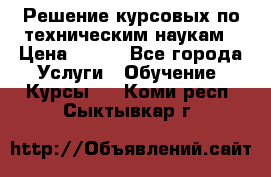 Решение курсовых по техническим наукам › Цена ­ 100 - Все города Услуги » Обучение. Курсы   . Коми респ.,Сыктывкар г.